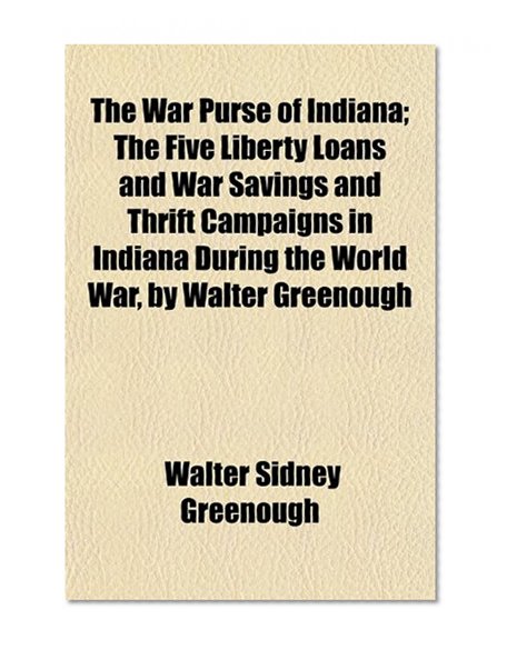Book Cover The War Purse of Indiana; The Five Liberty Loans and War Savings and Thrift Campaigns in Indiana During the World War, by Walter Greenough