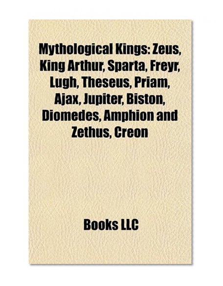 Book Cover Mythological kings: Zeus, King Arthur, Sparta, Freyr, Lugh, Theseus, Priam, Ajax, Jupiter, Biston, Diomedes, Amphion and Zethus, Creon