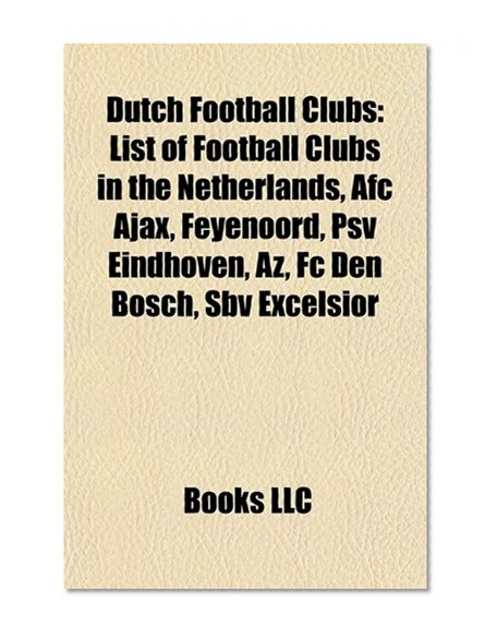 Book Cover Dutch football clubs: List of football clubs in the Netherlands, AFC Ajax, Feyenoord, PSV Eindhoven, AZ, FC Den Bosch, SBV Excelsior