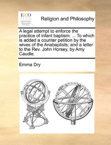 Book Cover A legal attempt to enforce the practice of infant baptism: ... To which is added a counter petition by the wives of the Anabaptists; and a letter to the Rev. John Horsey, by Amy Caudle.