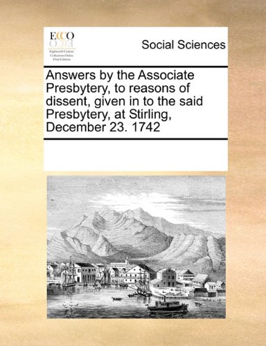 Book Cover Answers by the Associate Presbytery, to reasons of dissent, given in to the said Presbytery, at Stirling, December 23. 1742