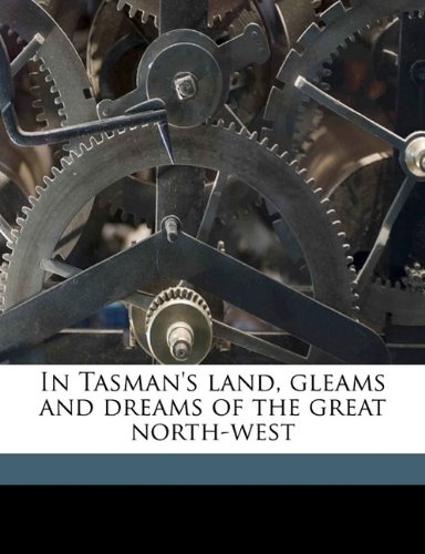 Book Cover In Tasman's land, gleams and dreams of the great north-west