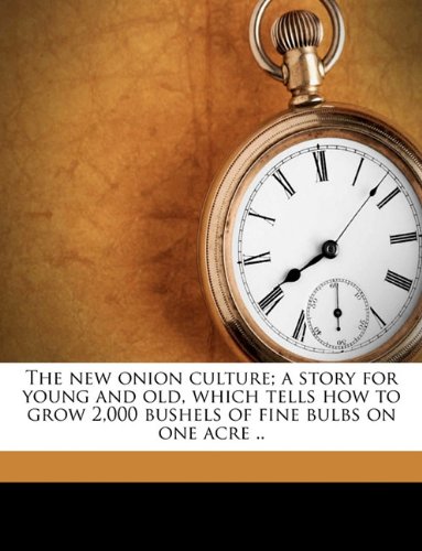 Book Cover The new onion culture; a story for young and old, which tells how to grow 2,000 bushels of fine bulbs on one acre ..