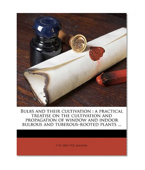 Book Cover Bulbs and their cultivation: a practical treatise on the cultivation and propagation of window and indoor bulbous and tuberous-rooted plants ...