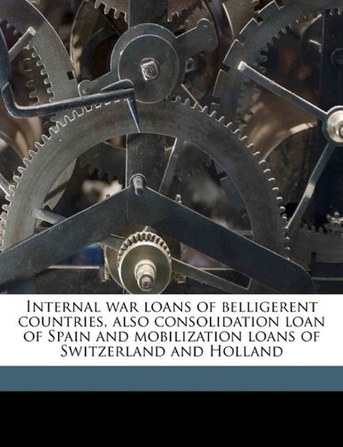Book Cover Internal war loans of belligerent countries, also consolidation loan of Spain and mobilization loans of Switzerland and Holland