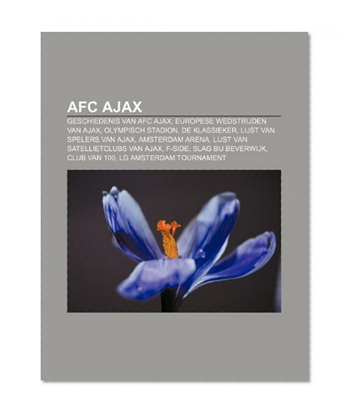 Book Cover AFC Ajax: Geschiedenis van AFC Ajax, Europese wedstrijden van Ajax, Olympisch Stadion, De Klassieker, Lijst van spelers van Ajax (Dutch Edition)