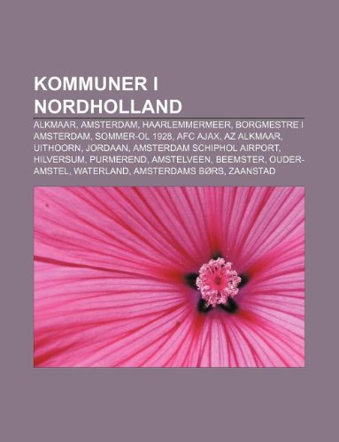 Book Cover Kommuner i Nordholland: Alkmaar, Amsterdam, Haarlemmermeer, Borgmestre i Amsterdam, Sommer-OL 1928, AFC Ajax, AZ Alkmaar, Uithoorn, Jordaan (Danish Edition)