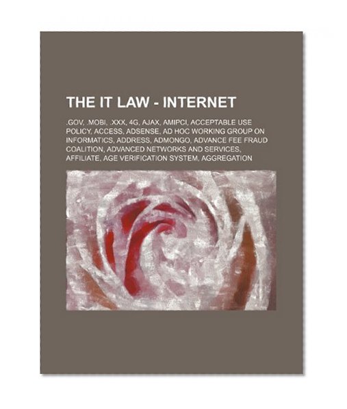 Book Cover The IT Law - Internet: .gov, .mobi, .xxx, 4G, AJAX, AMIPCI, Acceptable use policy, Access, AdSense, Ad Hoc Working Group on Informatics, Address, ... Affiliate, Age verification system, Agg