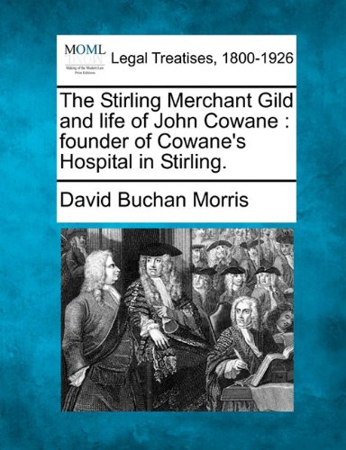 Book Cover The Stirling Merchant Gild and life of John Cowane: founder of Cowane's Hospital in Stirling.