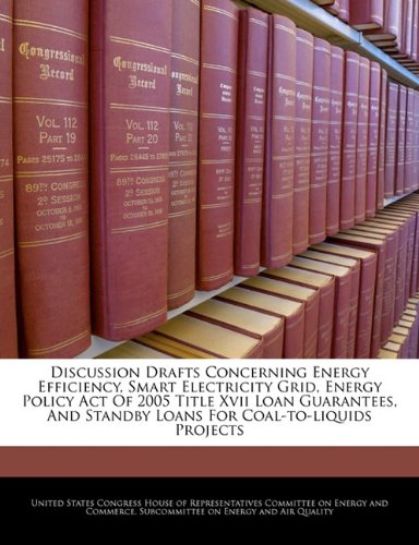 Book Cover Discussion Drafts Concerning Energy Efficiency, Smart Electricity Grid, Energy Policy Act Of 2005 Title Xvii Loan Guarantees, And Standby Loans For Coal-to-liquids Projects