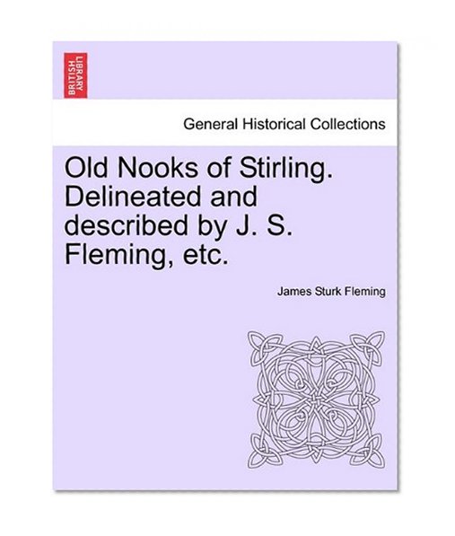 Book Cover Old Nooks of Stirling. Delineated and described by J. S. Fleming, etc.