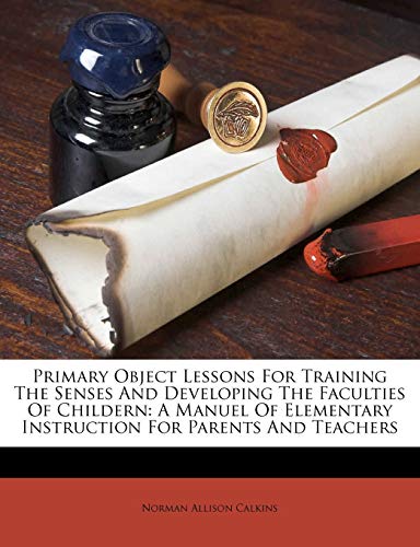 Book Cover Primary Object Lessons For Training The Senses And Developing The Faculties Of Childern: A Manuel Of Elementary Instruction For Parents And Teachers