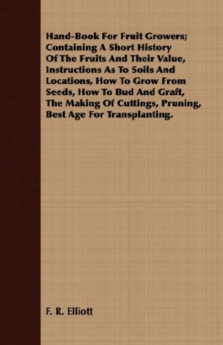 Book Cover Hand-Book For Fruit Growers; Containing A Short History Of The Fruits And Their Value, Instructions As To Soils And Locations, How To Grow From Seeds, ... Pruning, Best Age For Transplanting.