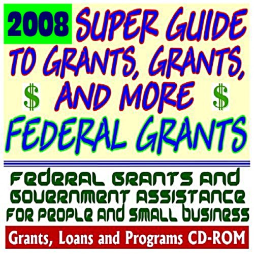 Book Cover 2008 Super Guide to Grants, Grants, and More Federal Grants - Government Assistance for People and Small Business: Grants, Loans, Aid, Applications, New Programs, FOIA Records, CFDA (CD-ROM)