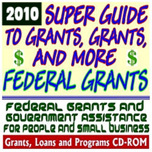 Book Cover 2010 Super Guide to Grants, Grants, and More Federal Grants - Government Assistance for People and Small Business: Grants, Loans, Student Aid, Applications, FOIA, College Money, ARRA Stimulus (CD-ROM)