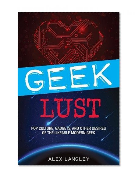 Book Cover Geek Lust: Pop Culture, Gadgets, and Other Desires of the Likeable Modern Geek