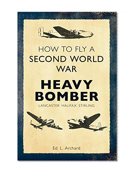 Book Cover How to Fly a Second World War Heavy Bomber: Lancaster, Halifax, Stirling