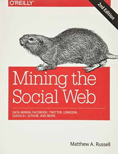 Book Cover Mining the Social Web: Data Mining Facebook, Twitter, LinkedIn, Google+, GitHub, and More