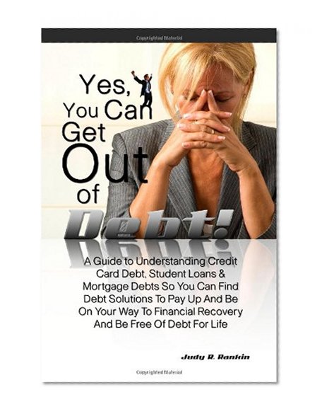 Book Cover Yes, You Can Get Out Of Debt!: A Guide to Understanding Credit Card Debt, Student Loans & Mortgage Debts So You Can Find Debt Solutions To Pay Up And ... Recovery And Be Free Of Debt For Life