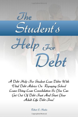 Book Cover The Student's Help For Debt: A Debt Help For Student Loan Debts With Vital Debt Advice On  Repaying School Loans Using Loan Consolidation So You Can ... Fast And Start Your Adult Life Debt Free!