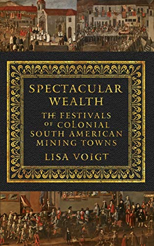 Book Cover Spectacular Wealth: The Festivals of Colonial South American Mining Towns