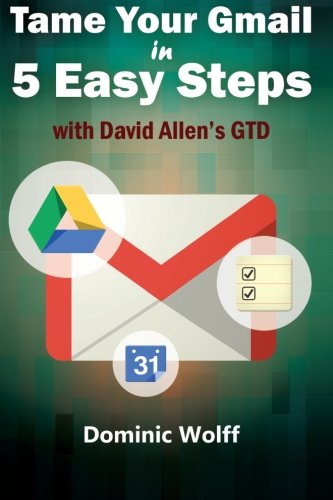 Book Cover Tame Your Gmail in 5 Easy Steps with David Allen's GTD: 5-Steps to Organize Your Mail, Improve Productivity and Get Things Done Using Gmail, Google Drive, Google Tasks and Google Calendar