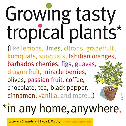 Book Cover Growing Tasty Tropical Plants in Any Home, Anywhere: (like lemons, limes, citrons, grapefruit, kumquats, sunquats, tahitian oranges, barbados ... black pepper, cinnamon, vanilla, and more...)