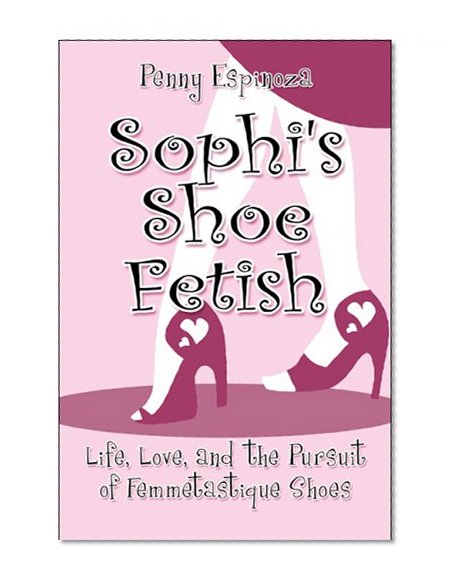 Book Cover Sophi's Shoe Fetish: Life, Love, and the Pursuit of Femmetastique Shoes