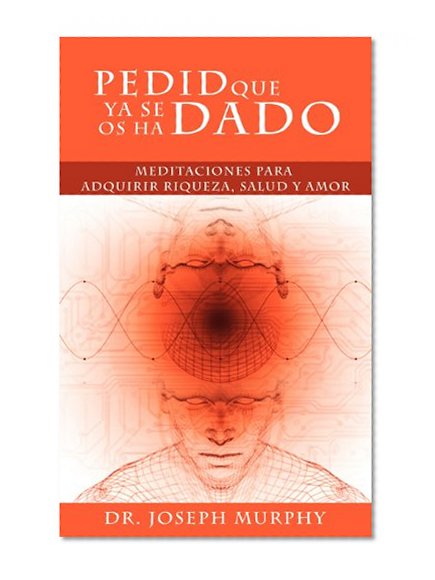 Book Cover Pedid Que YA Se OS Ha Dado: Meditaciones Para Adquirir Riqueza, Salud y Amor Usando El Poder de La Mente Subconsciente (Spanish Edition)
