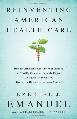 Book Cover Reinventing American Health Care: How the Affordable Care Act Will Improve Our Terribly Complex, Blatantly Unjust, Outrageously Expensive, Grossly Inefficient, Error Prone System