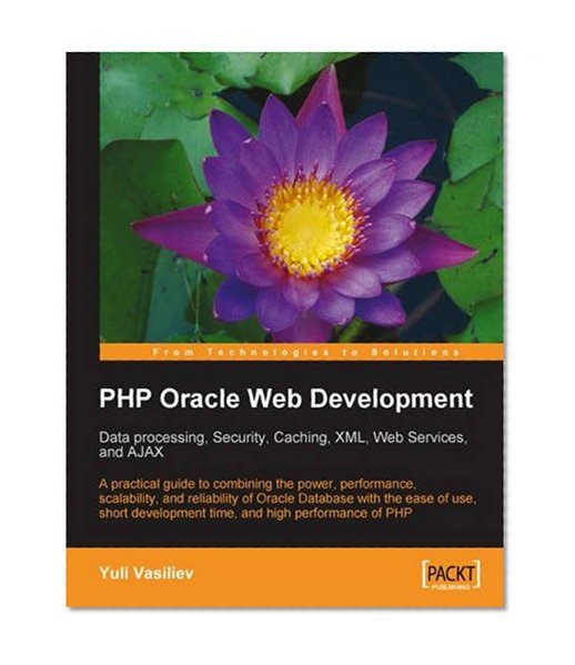 Book Cover PHP Oracle Web Development: Data processing, Security, Caching, XML, Web Services, and Ajax: A practical guide to combining the power, performance, ... development time, and high performance of PHP
