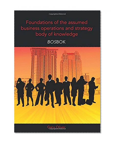 Book Cover Foundations of the assumed business operations and strategy body of knowledge (BOSBOK): An outline of shareable knowledge
