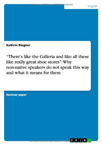 Book Cover There's Like the Galleria and Like All These Like Really Great Shoe Stores: Why Non-Native Speakers Do Not Speak This Way and What It Means for Them