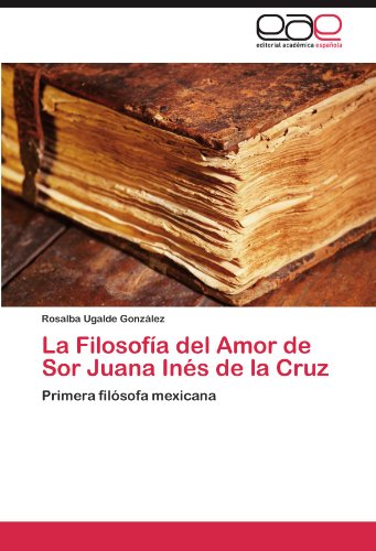 Book Cover La FilosofÃ­a del Amor de Sor Juana InÃ©s de la Cruz: Primera filÃ³sofa mexicana (Spanish Edition)