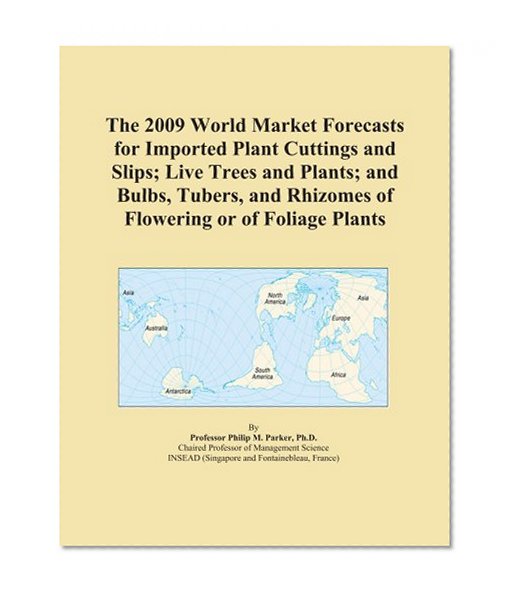Book Cover The 2009 World Market Forecasts for Imported Plant Cuttings and Slips; Live Trees and Plants; and Bulbs, Tubers, and Rhizomes of Flowering or of Foliage Plants