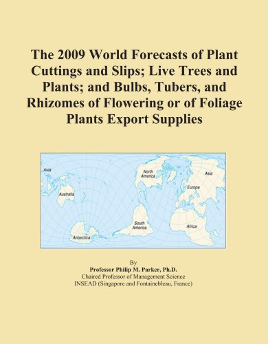 Book Cover The 2009 World Forecasts of Plant Cuttings and Slips; Live Trees and Plants; and Bulbs, Tubers, and Rhizomes of Flowering or of Foliage Plants Export Supplies