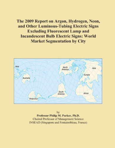 Book Cover The 2009 Report on Argon, Hydrogen, Neon, and Other Luminous-Tubing Electric Signs Excluding Fluorescent Lamp and Incandescent Bulb Electric Signs: World Market Segmentation by City