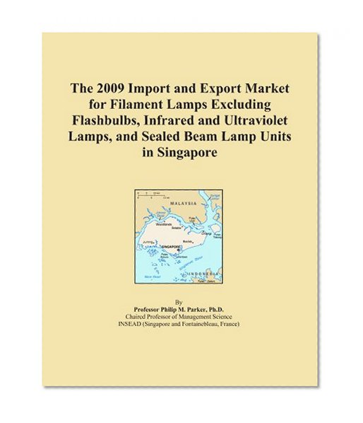Book Cover The 2009 Import and Export Market for Filament Lamps Excluding Flashbulbs, Infrared and Ultraviolet Lamps, and Sealed Beam Lamp Units in Singapore
