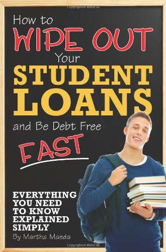 Book Cover How to Wipe Out Your Student Loans and Be Debt Free Fast: Everything You Need to Know Explained Simply