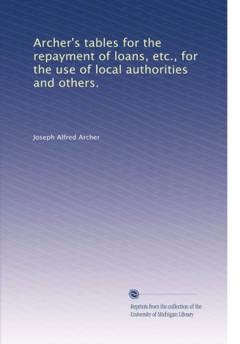 Book Cover Archer's tables for the repayment of loans, etc., for the use of local authorities and others.
