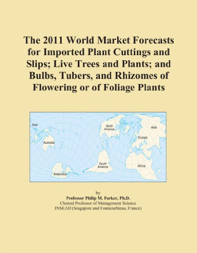 Book Cover The 2011 World Market Forecasts for Imported Plant Cuttings and Slips; Live Trees and Plants; and Bulbs, Tubers, and Rhizomes of Flowering or of Foliage Plants