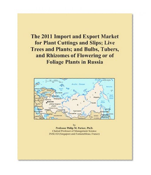 Book Cover The 2011 Import and Export Market for Plant Cuttings and Slips; Live Trees and Plants; and Bulbs, Tubers, and Rhizomes of Flowering or of Foliage Plants in Russia