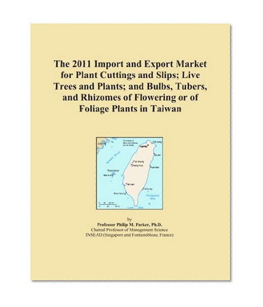 Book Cover The 2011 Import and Export Market for Plant Cuttings and Slips; Live Trees and Plants; and Bulbs, Tubers, and Rhizomes of Flowering or of Foliage Plants in Taiwan