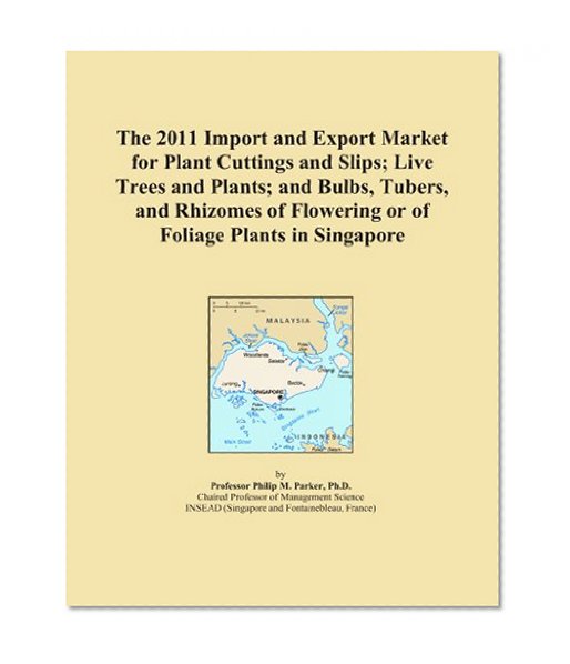 Book Cover The 2011 Import and Export Market for Plant Cuttings and Slips; Live Trees and Plants; and Bulbs, Tubers, and Rhizomes of Flowering or of Foliage Plants in Singapore