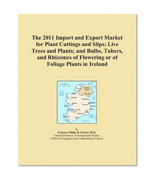 Book Cover The 2011 Import and Export Market for Plant Cuttings and Slips; Live Trees and Plants; and Bulbs, Tubers, and Rhizomes of Flowering or of Foliage Plants in Ireland
