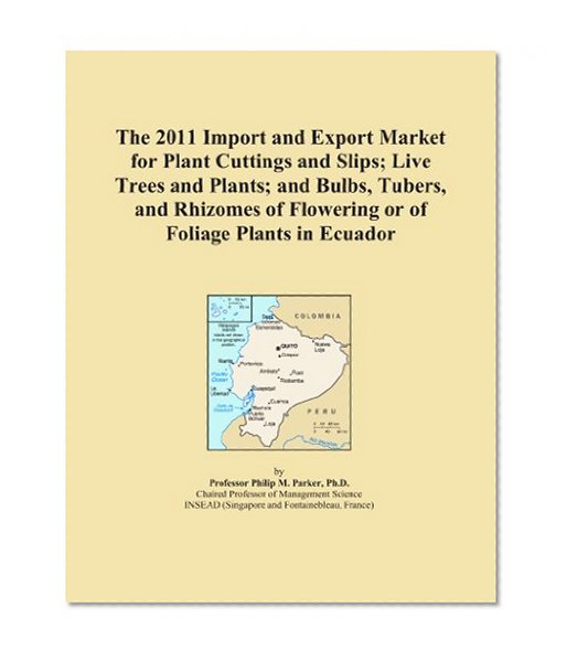 Book Cover The 2011 Import and Export Market for Plant Cuttings and Slips; Live Trees and Plants; and Bulbs, Tubers, and Rhizomes of Flowering or of Foliage Plants in Ecuador