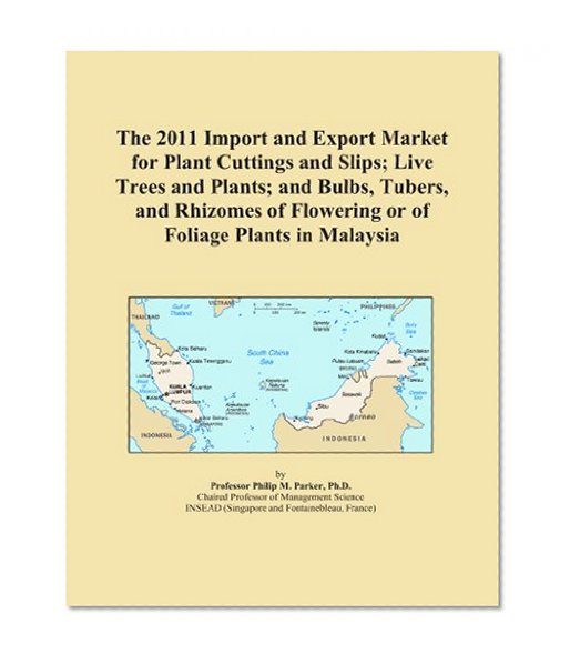 Book Cover The 2011 Import and Export Market for Plant Cuttings and Slips; Live Trees and Plants; and Bulbs, Tubers, and Rhizomes of Flowering or of Foliage Plants in Malaysia