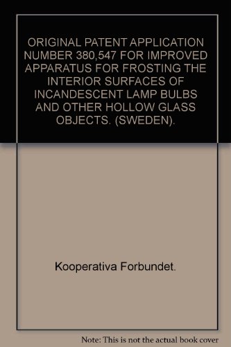 Book Cover ORIGINAL PATENT APPLICATION NUMBER 380,547 FOR IMPROVED APPARATUS FOR FROSTING THE INTERIOR SURFACES OF INCANDESCENT LAMP BULBS AND OTHER HOLLOW GLASS OBJECTS. (SWEDEN).