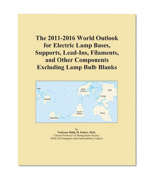 Book Cover The 2011-2016 World Outlook for Electric Lamp Bases, Supports, Lead-Ins, Filaments, and Other Components Excluding Lamp Bulb Blanks