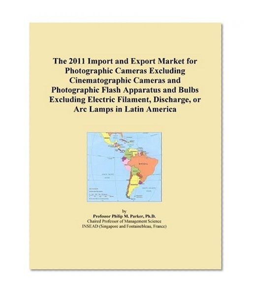 Book Cover The 2011 Import and Export Market for Photographic Cameras Excluding Cinematographic Cameras and Photographic Flash Apparatus and Bulbs Excluding ... Discharge, or Arc Lamps in Latin America